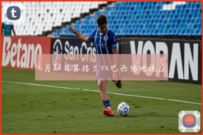 6月24日苏格兰vs巴西场地适应
