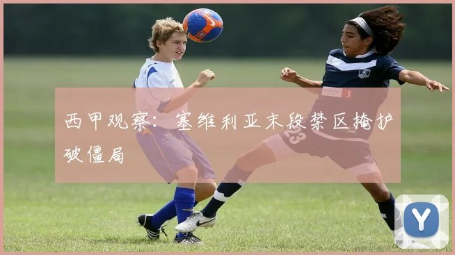 西甲观察:塞维利亚末段禁区掩护破僵局