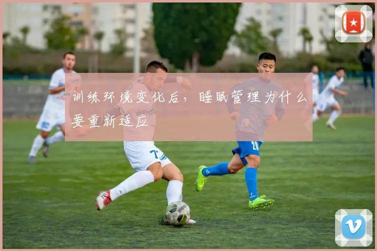 训练环境变化后,睡眠管理为什么要重新适应