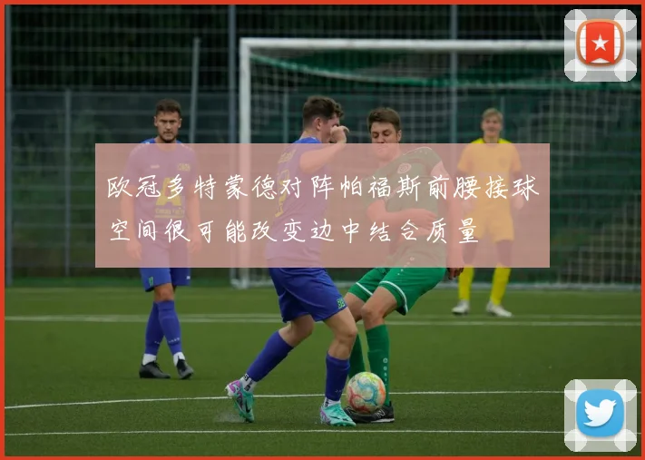 欧冠多特蒙德对阵帕福斯前腰接球空间很可能改变边中结合质量
