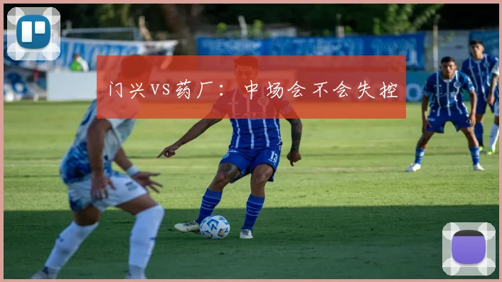 门兴vs药厂:中场会不会失控