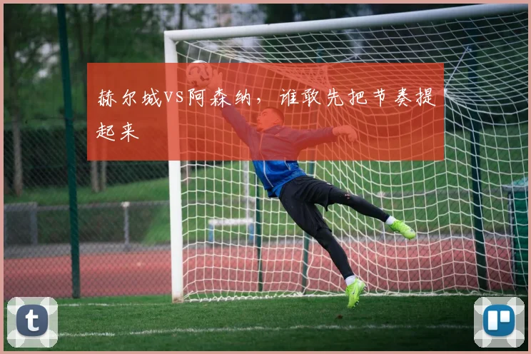 赫尔城vs阿森纳,谁敢先把节奏提起来