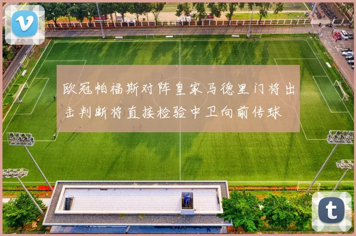 欧冠帕福斯对阵皇家马德里门将出击判断将直接检验中卫向前传球