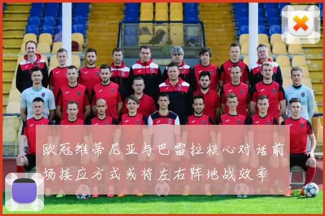 欧冠维蒂尼亚与巴雷拉核心对话前场接应方式或将左右阵地战效率