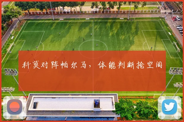 科莫对阵帕尔马,体能判断抢空间